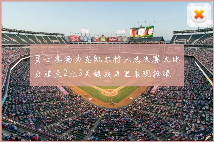 勇士客场力克凯尔特人总决赛大比分追至2比3关键战库里表现抢眼