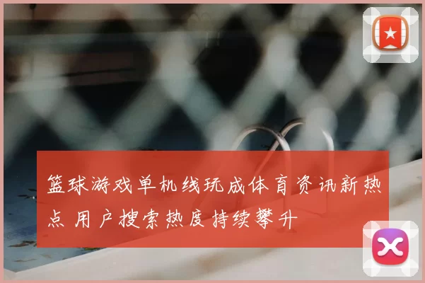 篮球游戏单机线玩成体育资讯新热点 用户搜索热度持续攀升