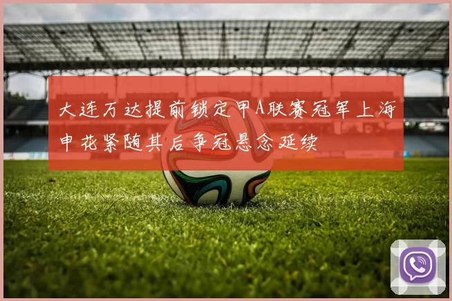 大连万达提前锁定甲A联赛冠军上海申花紧随其后争冠悬念延续