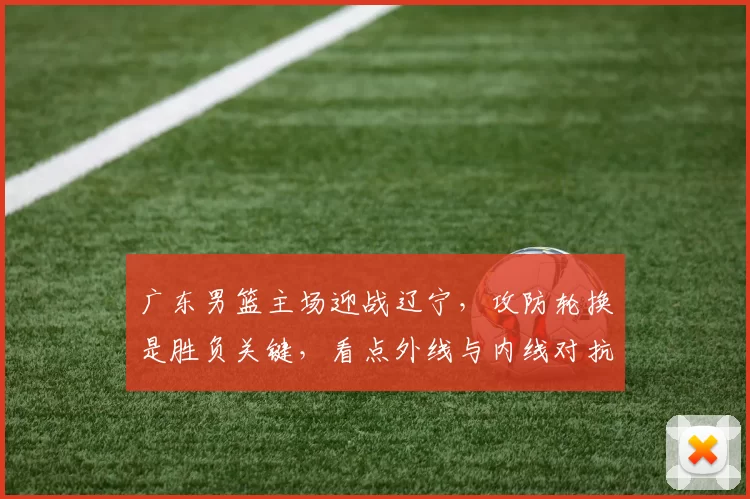 广东男篮主场迎战辽宁，攻防轮换是胜负关键，看点外线与内线对抗