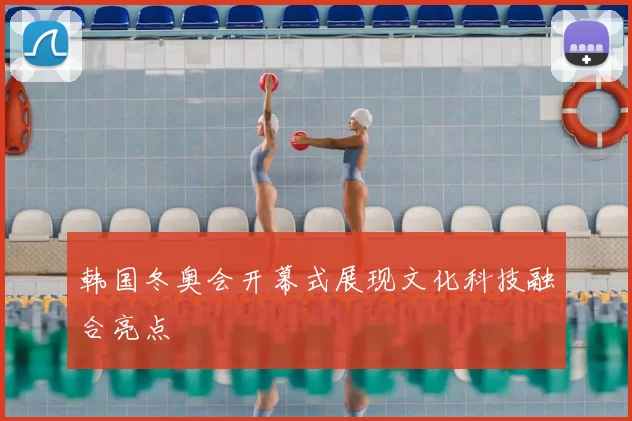 韩国冬奥会开幕式展现文化科技融合亮点
