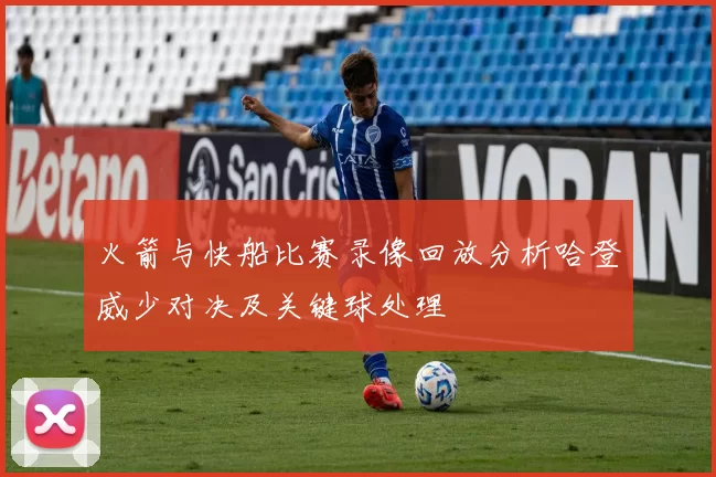 火箭与快船比赛录像回放分析哈登威少对决及关键球处理