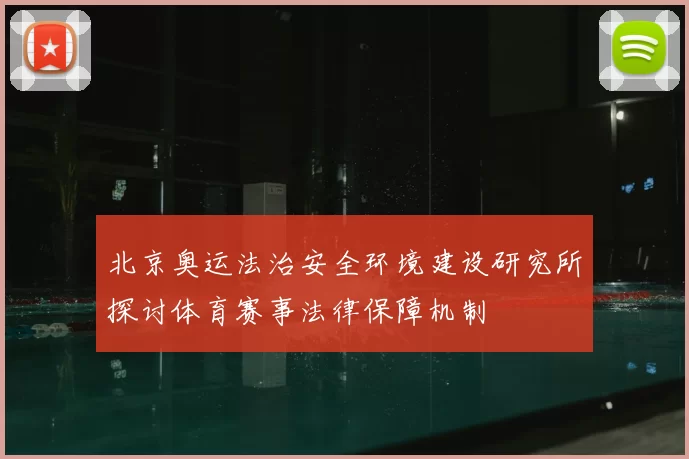 北京奥运法治安全环境建设研究所探讨体育赛事法律保障机制