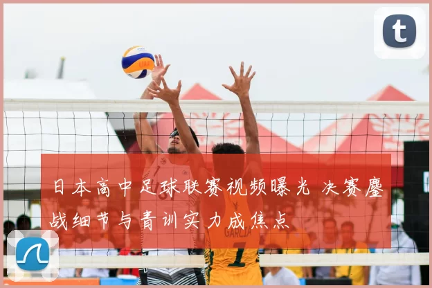 日本高中足球联赛视频曝光 决赛鏖战细节与青训实力成焦点