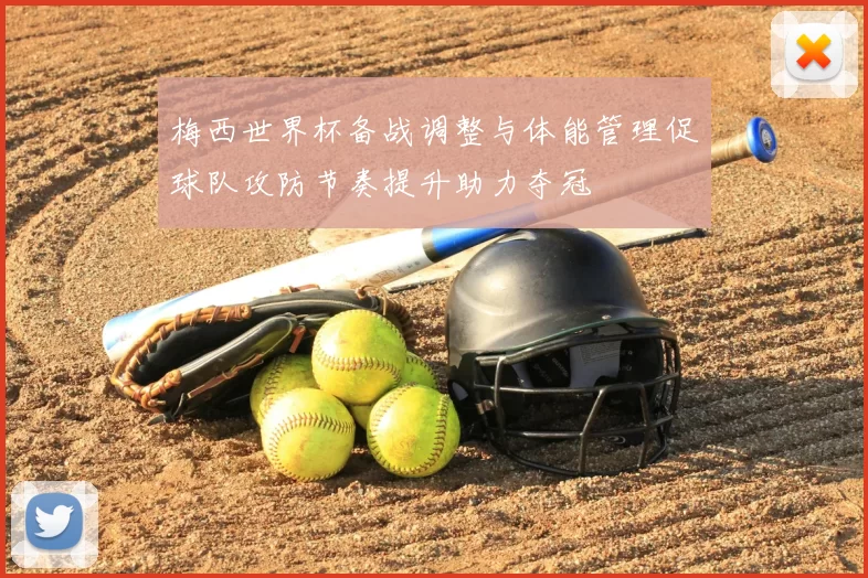 梅西世界杯备战调整与体能管理促球队攻防节奏提升助力夺冠