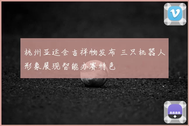 杭州亚运会吉祥物发布 三只机器人形象展现智能办赛特色