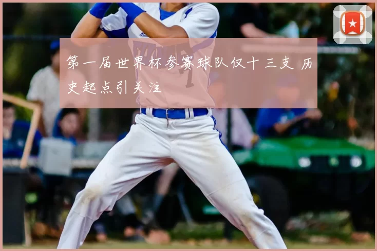 第一届世界杯参赛球队仅十三支 历史起点引关注