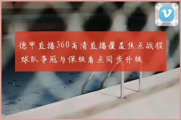 德甲直播360高清直播覆盖焦点战程 球队争冠与保级看点同步升级