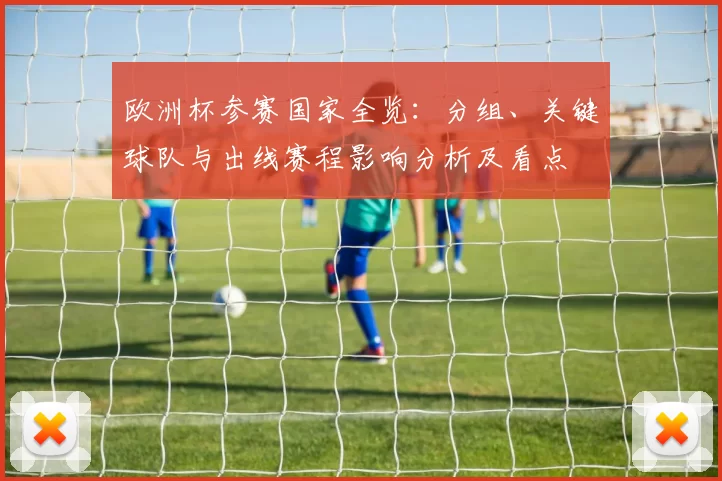 欧洲杯参赛国家全览：分组、关键球队与出线赛程影响分析及看点