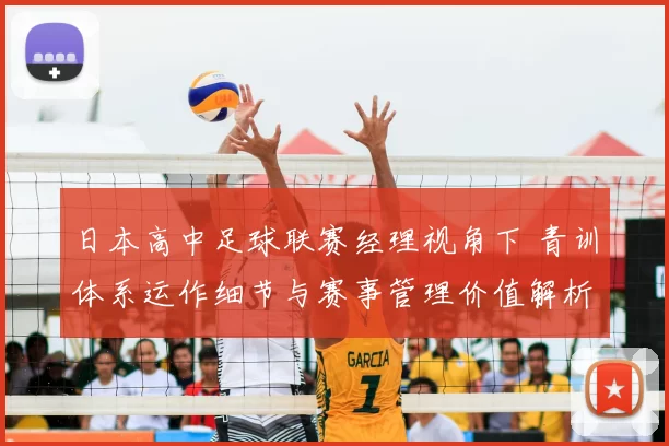 日本高中足球联赛经理视角下 青训体系运作细节与赛事管理价值解析