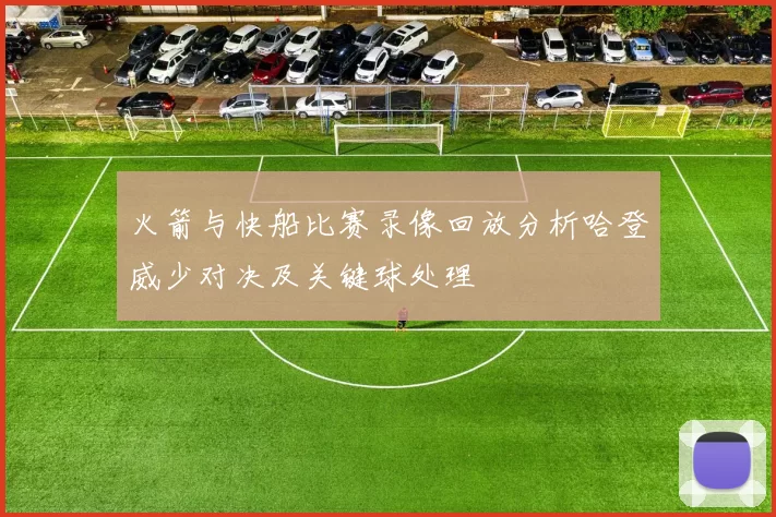 火箭与快船比赛录像回放分析哈登威少对决及关键球处理