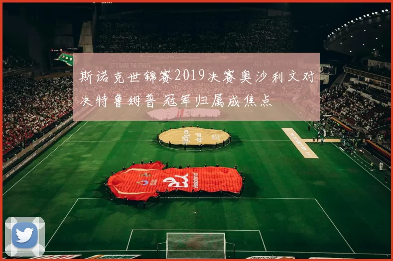 斯诺克世锦赛2019决赛奥沙利文对决特鲁姆普 冠军归属成焦点
